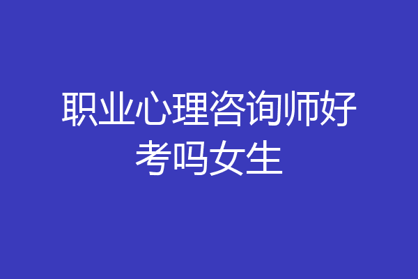职业心理咨询师好考吗女生