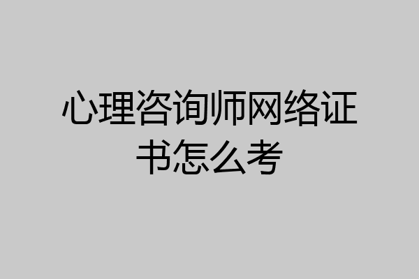 心理咨询师网络证书怎么考