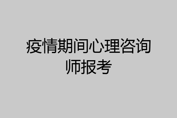 疫情期间心理咨询师报考