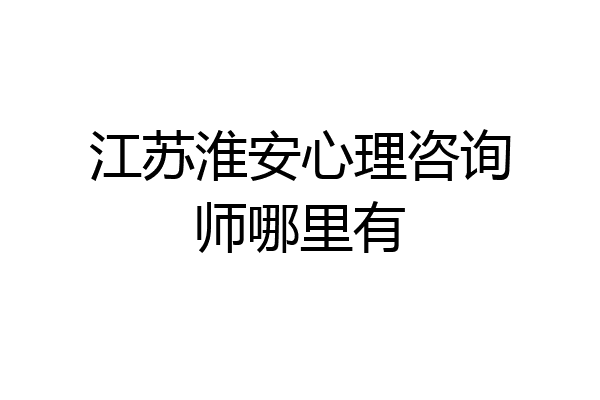 江苏淮安心理咨询师哪里有