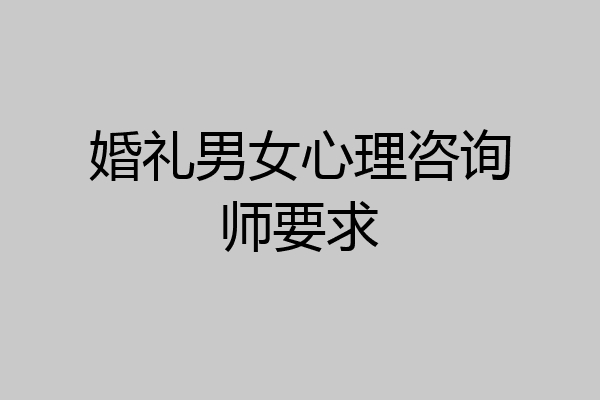 婚礼男女心理咨询师要求