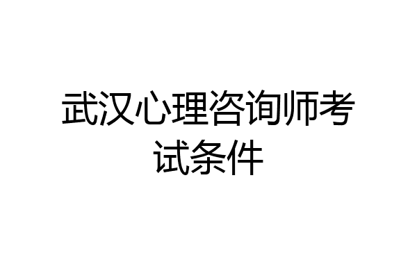 武汉心理咨询师考试条件