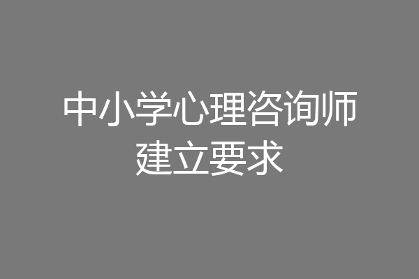 中小学心理咨询师建立要求