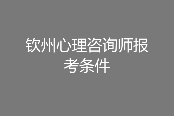 钦州心理咨询师报考条件