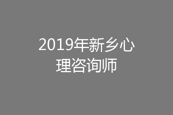 2019年新乡心理咨询师