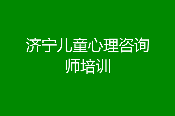 济宁儿童心理咨询师培训