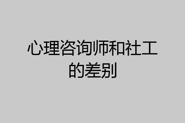 心理咨询师和社工的差别