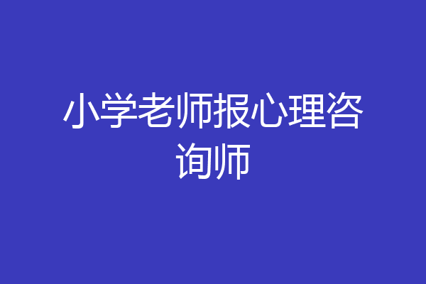 小学老师报心理咨询师