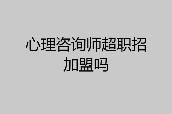 心理咨询师超职招加盟吗