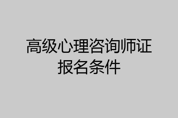 高级心理咨询师证报名条件