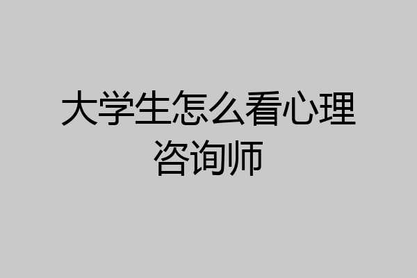 大学生怎么看心理咨询师