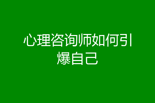 心理咨询师如何引爆自己