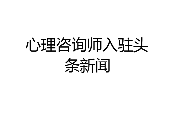 心理咨询师入驻头条新闻
