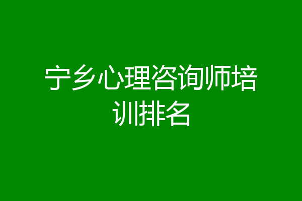 宁乡心理咨询师培训排名