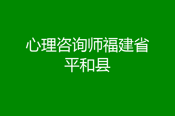 心理咨询师福建省平和县