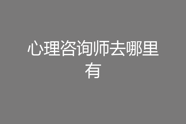 心理咨询师去哪里有