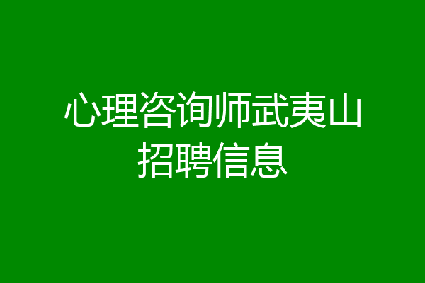 心理咨询师武夷山招聘信息