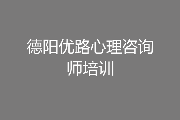 德阳优路心理咨询师培训