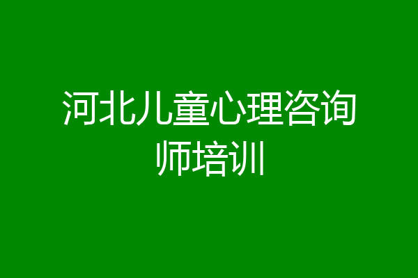 河北儿童心理咨询师培训