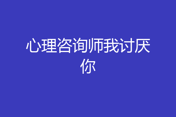 心理咨询师我讨厌你