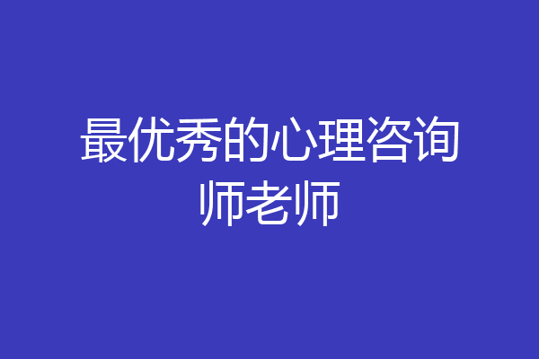 最优秀的心理咨询师老师