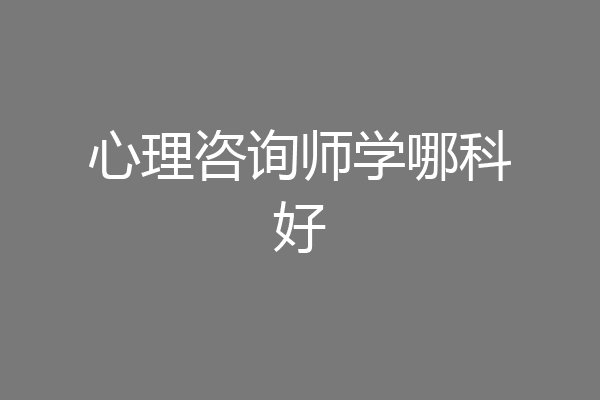 心理咨询师学哪科好