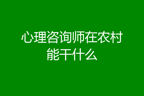 心理咨询师在农村能干什么