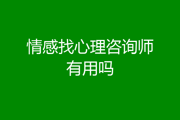 情感找心理咨询师有用吗