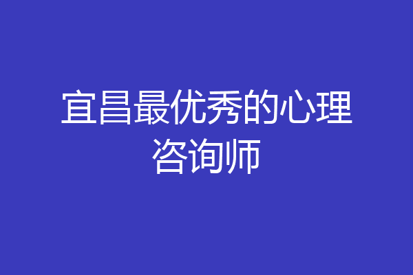 宜昌最优秀的心理咨询师