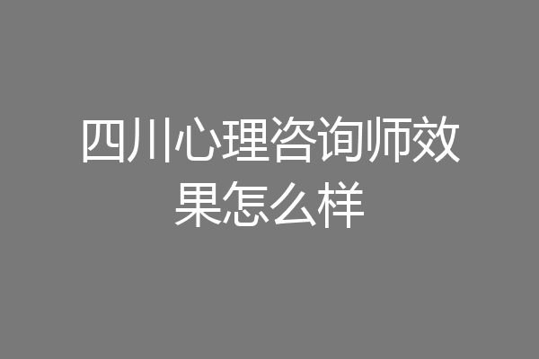 四川心理咨询师效果怎么样