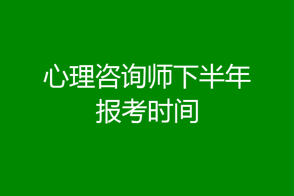 心理咨询师下半年报考时间