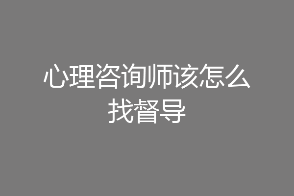 心理咨询师该怎么找督导