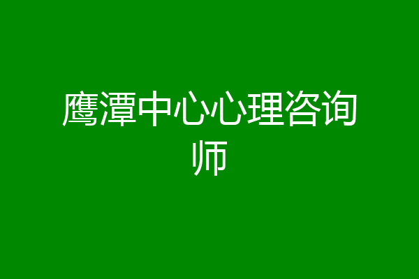 鹰潭中心心理咨询师