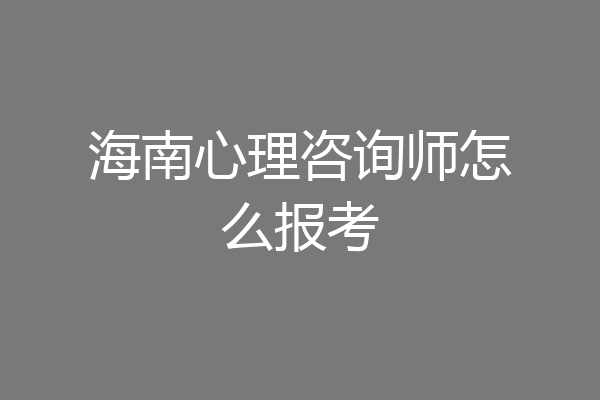 海南心理咨询师怎么报考