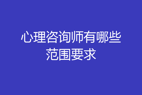 心理咨询师有哪些范围要求