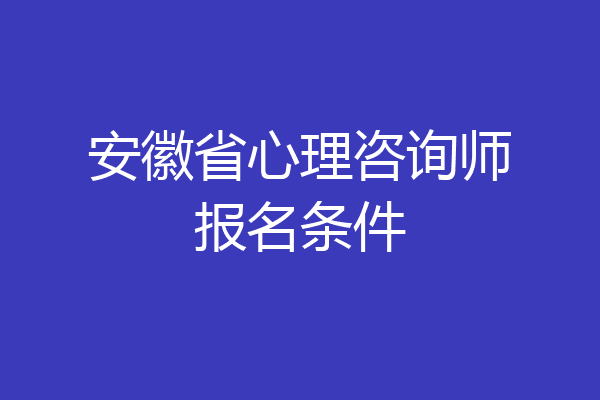 安徽省心理咨询师报名条件