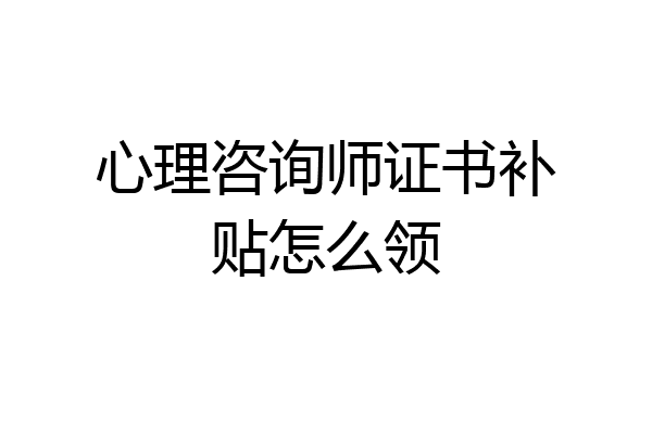 心理咨询师证书补贴怎么领