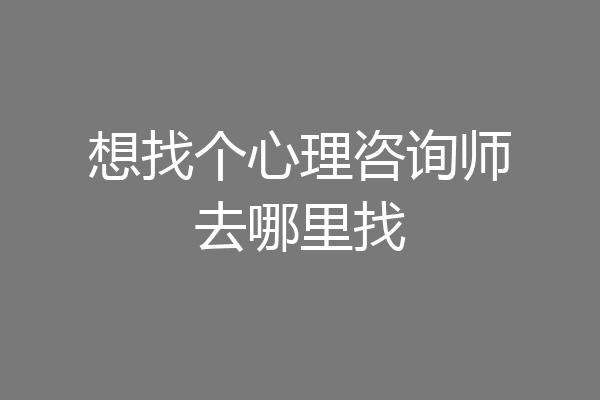 想找个心理咨询师去哪里找