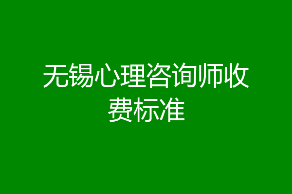无锡心理咨询师收费标准