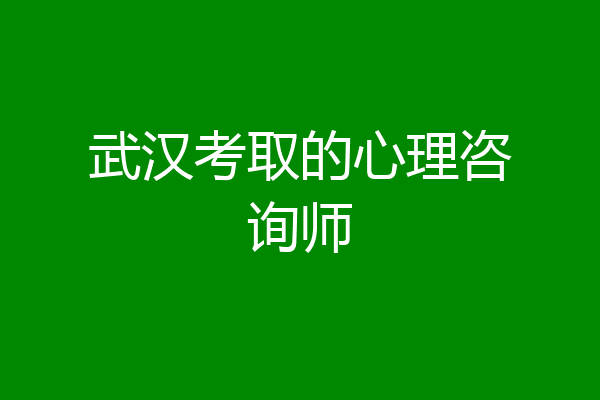 武汉考取的心理咨询师