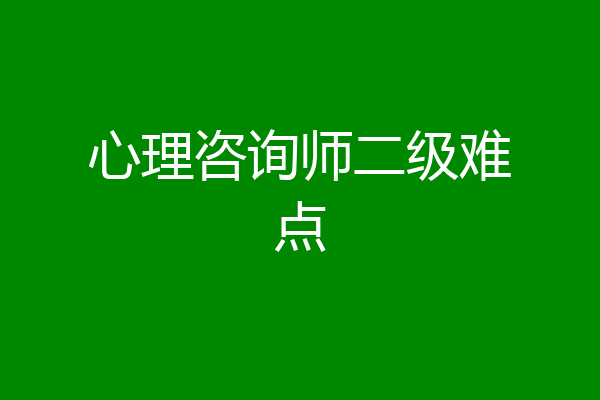 心理咨询师二级难点