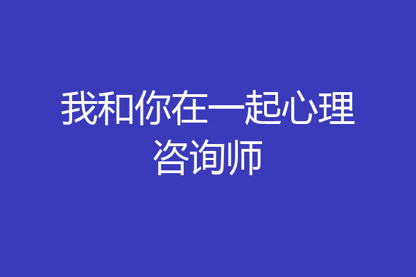 我和你在一起心理咨询师