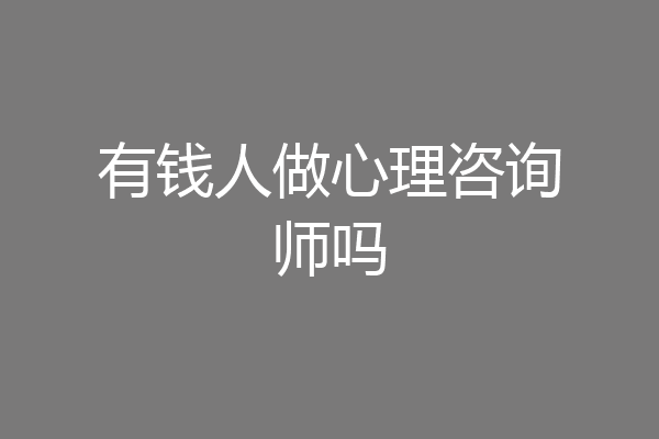 有钱人做心理咨询师吗