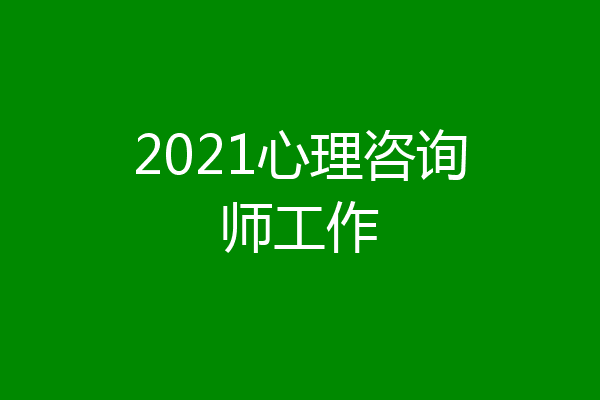 2021心理咨询师工作