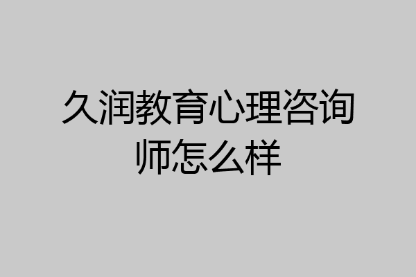 久润教育心理咨询师怎么样