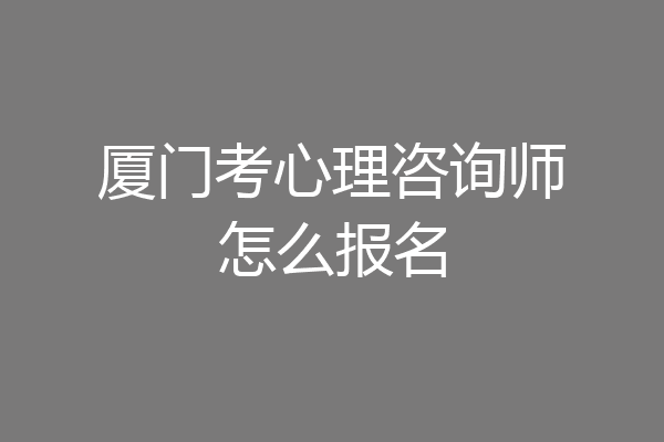厦门考心理咨询师怎么报名