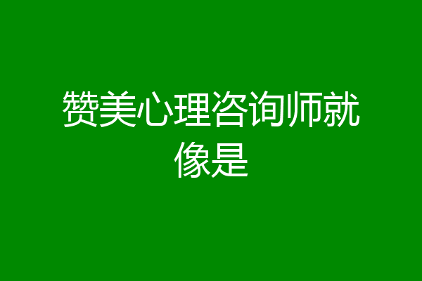 赞美心理咨询师就像是