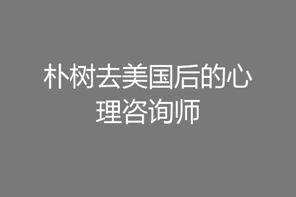 朴树去美国后的心理咨询师