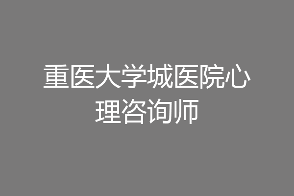 重医大学城医院心理咨询师