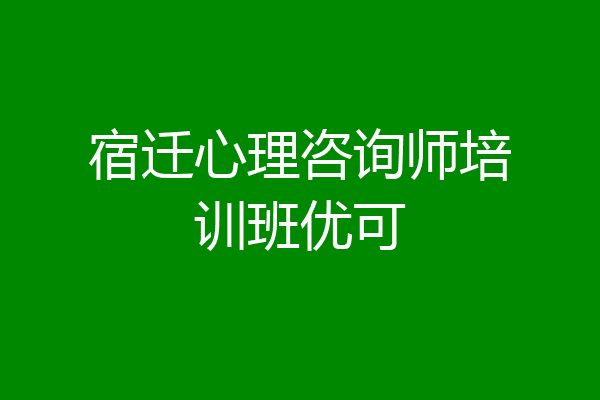 宿迁心理咨询师培训班优可